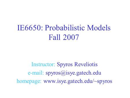 Instructor: Spyros Reveliotis   homepage:  IE6650: Probabilistic Models Fall 2007.