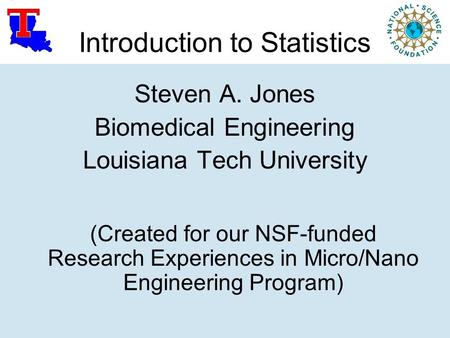 Introduction to Statistics Steven A. Jones Biomedical Engineering Louisiana Tech University (Created for our NSF-funded Research Experiences in Micro/Nano.