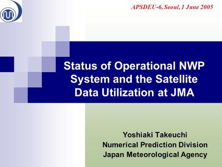 Status of Operational NWP System and the Satellite Data Utilization at JMA Yoshiaki Takeuchi Numerical Prediction Division Japan Meteorological Agency.
