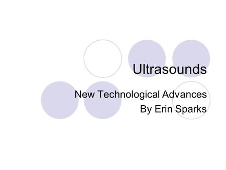 Ultrasounds New Technological Advances By Erin Sparks.
