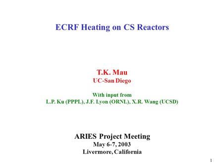 ECRF Heating on CS Reactors T.K. Mau UC-San Diego With input from L.P. Ku (PPPL), J.F. Lyon (ORNL), X.R. Wang (UCSD) ARIES Project Meeting May 6-7, 2003.