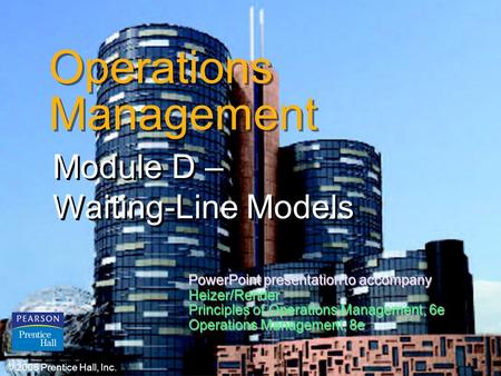 © 2006 Prentice Hall, Inc.D – 1 Operations Management Module D – Waiting-Line Models © 2006 Prentice Hall, Inc. PowerPoint presentation to accompany Heizer/Render.