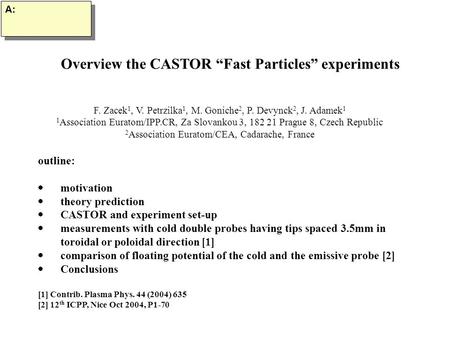 Overview the CASTOR “Fast Particles” experiments A: F. Zacek 1, V. Petrzilka 1, M. Goniche 2, P. Devynck 2, J. Adamek 1 1 Association Euratom/IPP.CR, Za.