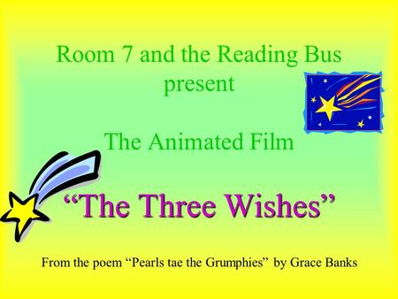 “The Three Wishes” Room 7 and the Reading Bus present The Animated Film “The Three Wishes” From the poem “Pearls tae the Grumphies” by Grace Banks.