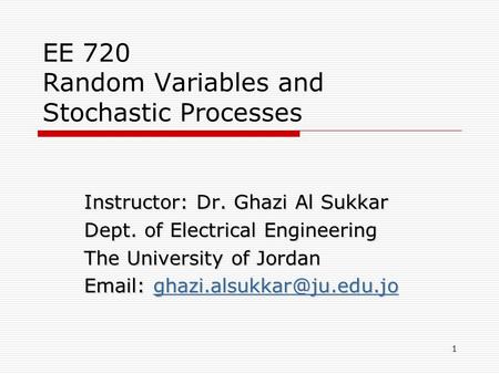 EE 720 Random Variables and Stochastic Processes Instructor: Dr. Ghazi Al Sukkar Dept. of Electrical Engineering The University of Jordan