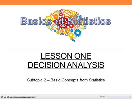 LESSON ONE DECISION ANALYSIS Subtopic 2 – Basic Concepts from Statistics Created by The North Carolina School of Science and Math forThe North Carolina.