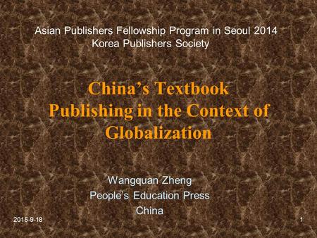 2015-9-181 China’s Textbook Publishing in the Context of Globalization Wangquan Zheng People’s Education Press China Asian Publishers Fellowship Program.