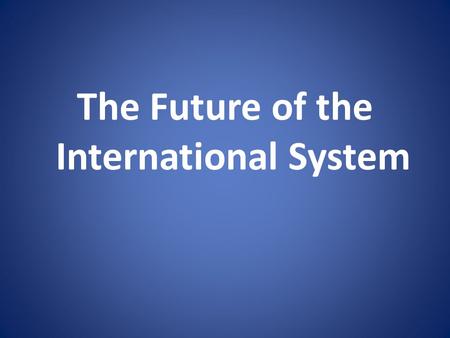 The Future of the International System. Trends and Transformations? 1.Unipolarity: Can it Last? 2.New Cold War 3.Multipolarity 4.Joint Leadership 5.Globalization: