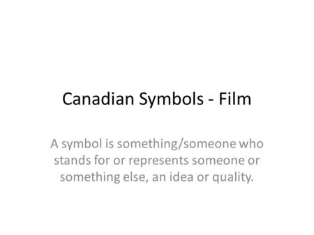 Canadian Symbols - Film A symbol is something/someone who stands for or represents someone or something else, an idea or quality.