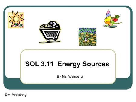 © A. Weinberg SOL 3.11 Energy Sources By Ms. Weinberg.