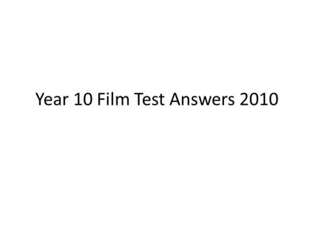 Year 10 Film Test Answers 2010. Part A: 1.1. Dialogue 2.Medium shot 3.Fade 4.Cut 5.High Key lighting 6.Voiceover 7.Eye level shot 8.Pan 9.Establishing.