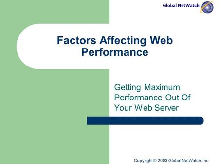 Global NetWatch Copyright © 2003 Global NetWatch, Inc. Factors Affecting Web Performance Getting Maximum Performance Out Of Your Web Server.