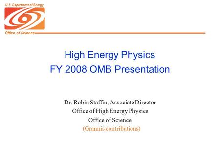 Office of Science U.S. Department of Energy High Energy Physics FY 2008 OMB Presentation Dr. Robin Staffin, Associate Director Office of High Energy Physics.