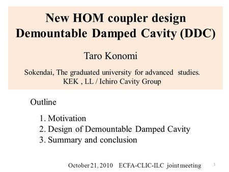 New HOM coupler design Demountable Damped Cavity (DDC) Sokendai, The graduated university for advanced studies. KEK, LL / Ichiro Cavity Group October 21,
