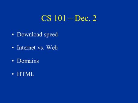 CS 101 – Dec. 2 Download speed Internet vs. Web Domains HTML.