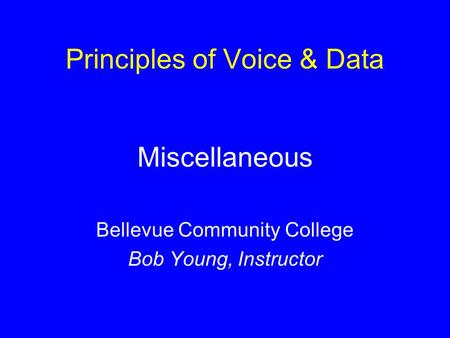 Principles of Voice & Data Miscellaneous Bellevue Community College Bob Young, Instructor.