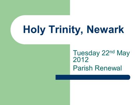 Holy Trinity, Newark Tuesday 22 nd May 2012 Parish Renewal.
