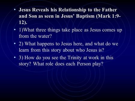 Jesus Reveals his Relationship to the Father and Son as seen in Jesus’ Baptism (Mark 1:9- 12). 1)What three things take place as Jesus comes up from the.
