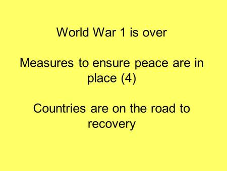 World War 1 is over Measures to ensure peace are in place (4) Countries are on the road to recovery.