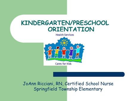 KINDERGARTEN/PRESCHOOL ORIENTATION JoAnn Ricciani, RN, Certified School Nurse Springfield Township Elementary.