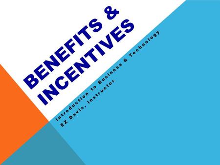 BENEFITS & INCENTIVES Introduction to Business & Technology EZ Davis, Instructor.