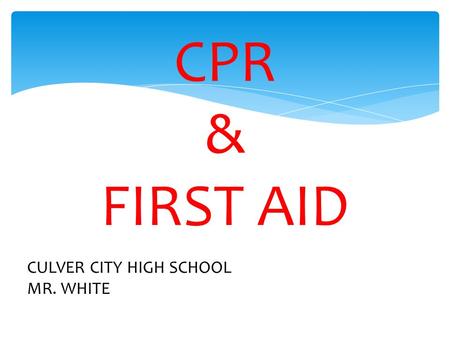 CPR & FIRST AID CULVER CITY HIGH SCHOOL MR. WHITE.