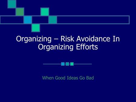 Organizing – Risk Avoidance In Organizing Efforts When Good Ideas Go Bad.