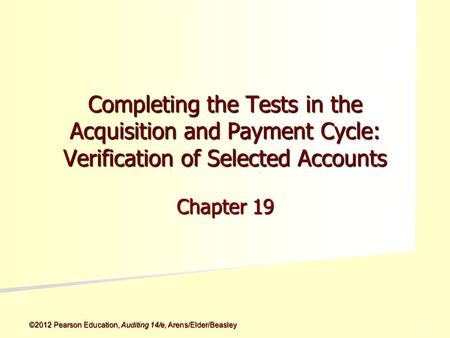 ©2012 Pearson Education, Auditing 14/e, Arens/Elder/Beasley 5 - 5 Completing the Tests in the Acquisition and Payment Cycle: Verification of Selected Accounts.