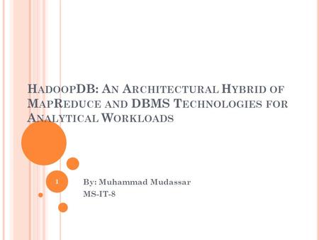 H ADOOP DB: A N A RCHITECTURAL H YBRID OF M AP R EDUCE AND DBMS T ECHNOLOGIES FOR A NALYTICAL W ORKLOADS By: Muhammad Mudassar MS-IT-8 1.