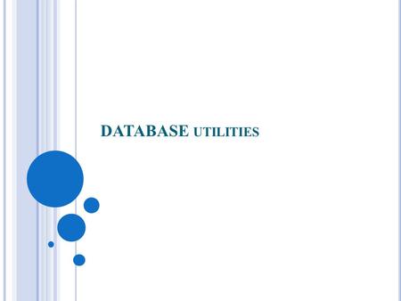 DATABASE UTILITIES. D ATABASE S YSTEM U TILITIES In addition to possessing the software modules most DBMSs have database utilities that help the DBA in.