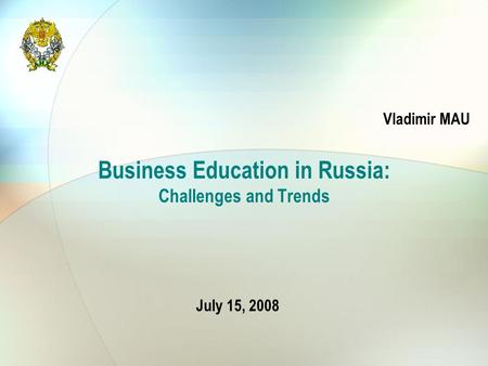 Business Education in Russia: Challenges and Trends Vladimir MAU July 15, 2008.
