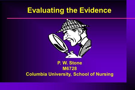 P. W. Stone M6728 Columbia University, School of Nursing Evaluating the Evidence.