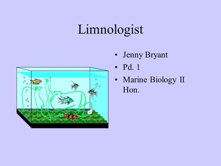 Limnologist Jenny Bryant Pd. 1 Marine Biology II Hon.