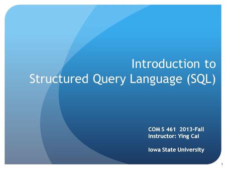 Introduction to Structured Query Language (SQL) COM S 461 2013-Fall Instructor: Ying Cai Iowa State University 1.