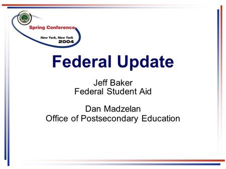 Federal Update Jeff Baker Federal Student Aid Dan Madzelan Office of Postsecondary Education.