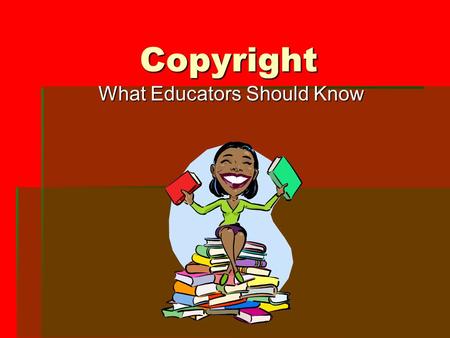 Copyright What Educators Should Know. What is Copyright?  Copyright is a property right granted to authors of original work  The purpose is to protect.