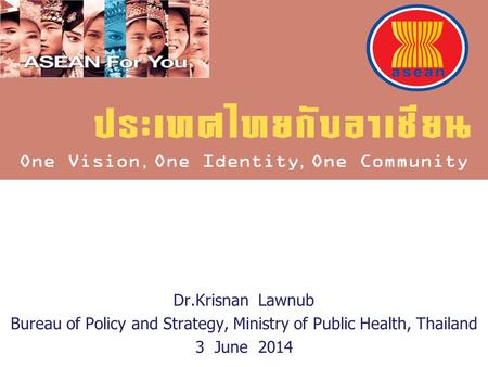 Dr.Krisnan Lawnub Bureau of Policy and Strategy, Ministry of Public Health, Thailand 3 June 2014.