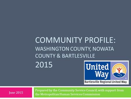 COMMUNITY PROFILE: WASHINGTON COUNTY, NOWATA COUNTY & BARTLESVILLE 2015 Prepared by the Community Service Council, with support from the Metropolitan Human.
