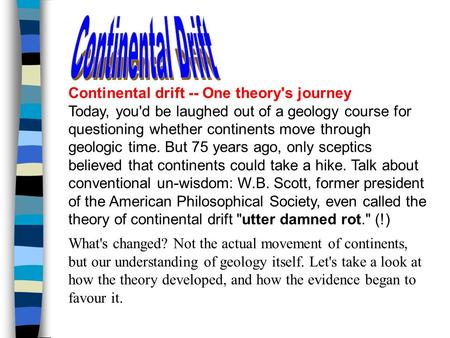 Continental drift -- One theory's journey Today, you'd be laughed out of a geology course for questioning whether continents move through geologic time.