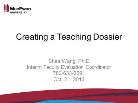 Creating a Teaching Dossier Shea Wang, Ph.D Interim Faculty Evaluation Coordinator 780-633-3591 Oct. 21, 2013.