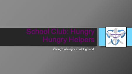 School Club: Hungry Hungry Helpers Giving the hungry a helping hand.