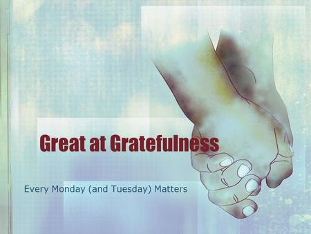 Great at Gratefulness Every Monday (and Tuesday) Matters.