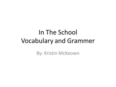In The School Vocabulary and Grammer By: Kristin McKeown.