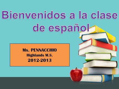 Ms. PENNACCHIO Highlands M.S. 2012-2013. I would like to welcome you to Spanish class for the 2012-2013 school year. I’m really looking forward to sharing.