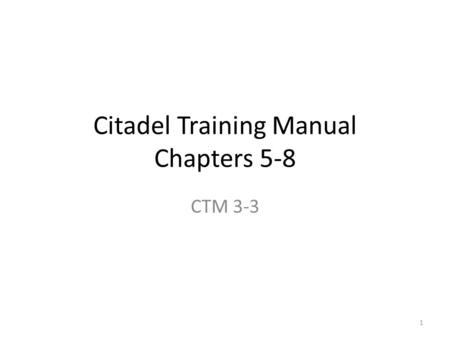 Citadel Training Manual Chapters 5-8 CTM 3-3 1. Training Objective Task: Understand Chapters 5 through 8 of the Citadel Training Manual with a particular.