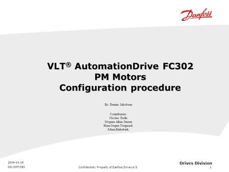 Confidential / Property of Danfoss Drives A/S 2004-10-18 DD-SMT/DEJ 1 Drives Division VLT ® AutomationDrive FC302 PM Motors Configuration procedure By:
