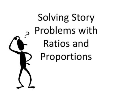 Solving Story Problems with Ratios and Proportions.