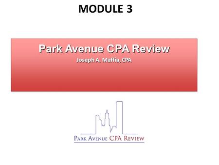 Module 3 Park Avenue CPA Review Joseph A. Maffia, CPA.