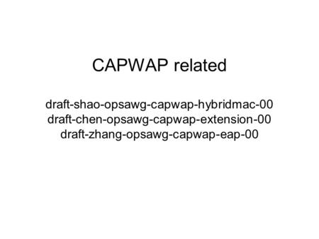 CAPWAP related draft-shao-opsawg-capwap-hybridmac-00 draft-chen-opsawg-capwap-extension-00 draft-zhang-opsawg-capwap-eap-00.