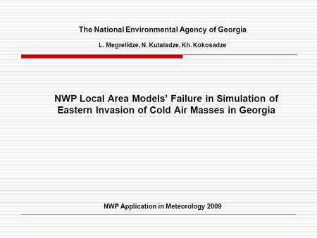 The National Environmental Agency of Georgia L. Megrelidze, N. Kutaladze, Kh. Kokosadze NWP Local Area Models’ Failure in Simulation of Eastern Invasion.